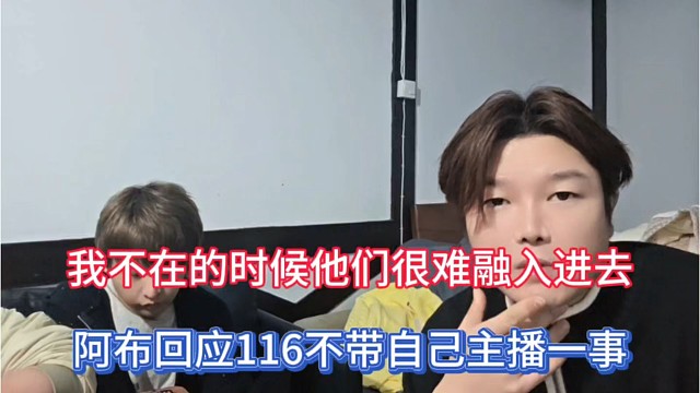 我不在的时候他们很难融入进去，阿布回应116不带自己主播一事！