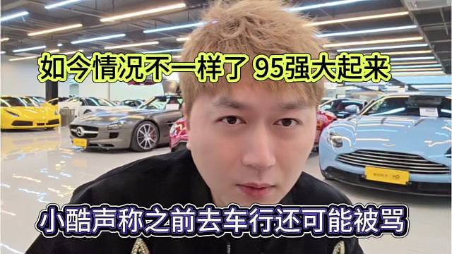 小酷声称之前去车行会被骂，如今不一样了，95崛起