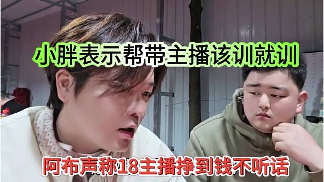 阿布声称18主播挣到钱就不听话，小胖表示帮带主播该训就训