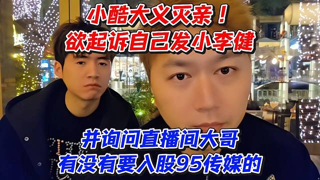 小酷大义灭亲欲起诉自己发小李健！并询问直播间大哥有没有要入股95传媒的