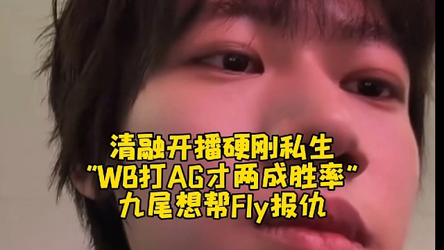 清融开播硬刚私生！老林说“WB打AG才两成胜率”，九尾想帮Fly报仇
