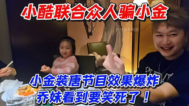 小酷联合众人骗小金！小金装唐节目效果爆炸乔妹看到要笑死了