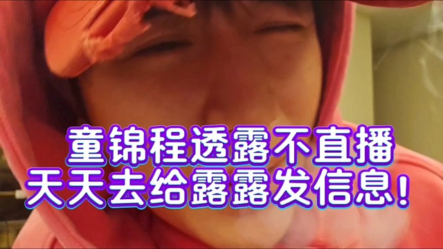 童锦程透露不直播天天去给露露发信息！