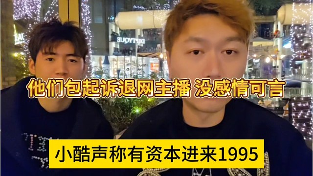 小酷声称有资本进来1995，包起诉退网主播，没感情可言