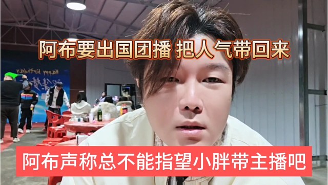 阿布声称总不能指望小胖带主播吧，阿布要出国，把人气带回家