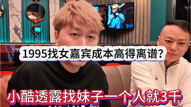 小酷透露找妹子一个人就三千，1995找女嘉宾成本搞得离谱