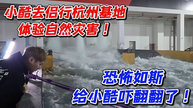 小酷去侣行杭州基地体验自然灾害！恐怖如斯给小酷吓翻翻了