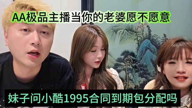 妹子问小酷1995合同到期包分配吗，AA极品主播当你老婆愿不愿意