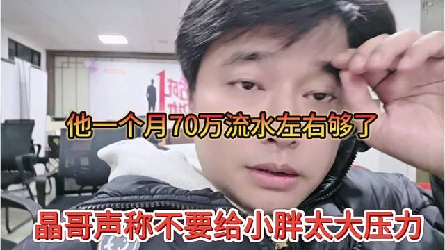 晶哥声称不能给小胖太大压力，他一个月70万流水就够了
