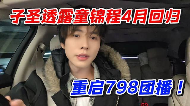 子圣透露童锦程4月回归！重启798团播