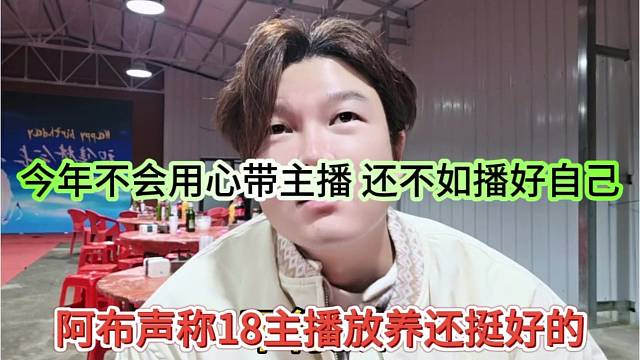 阿布声称18主播放养还挺好的，今年不会用心带主播，还不如播好自己