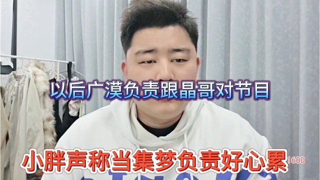 小胖声称当集梦负责人好累，以后广漠负责跟晶哥对节目，我负责直播