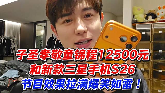 子圣孝敬童锦程12500元和新款三星手机S26节目效果拉满爆笑如雷