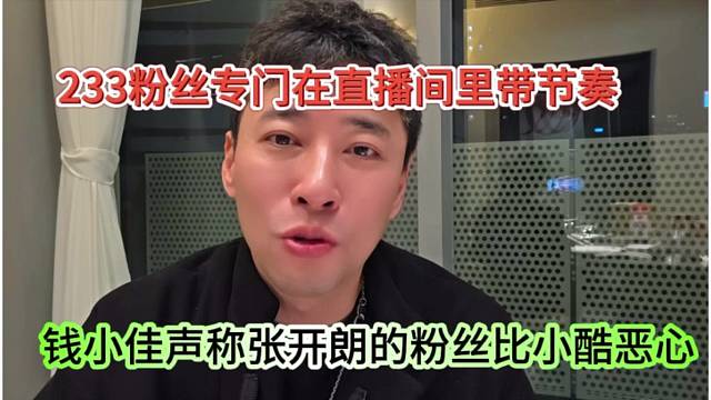 钱小佳声称张开朗的粉丝比小酷恶心，233粉丝专门在直播间带节奏