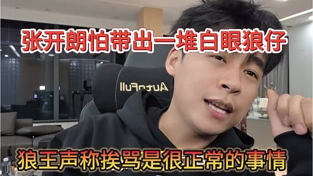 狼王声称挨骂是很正常的事情，张开朗怕带出一群白眼狼