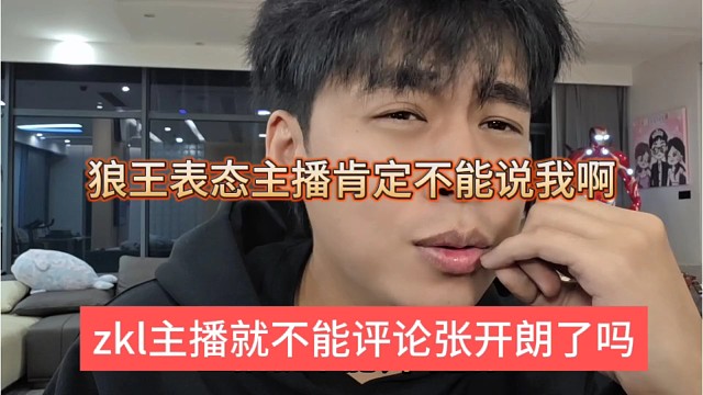 zkl主播就不能评论张开朗了吗，狼王声称主播肯定不能说我啊