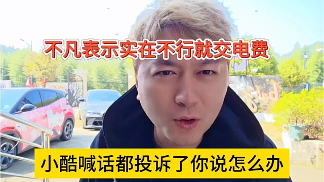 小酷喊话都投诉了你说怎么办，不凡表示实在不行就交电费