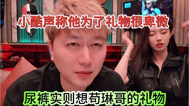 小酷声称他为了礼物很卑微，尿裤实则想苟琳哥的礼物