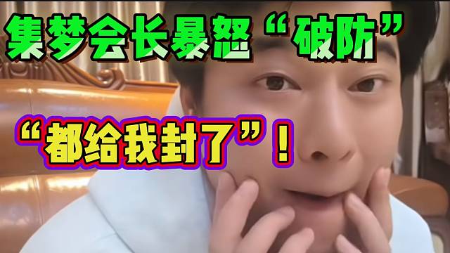 集梦会长被带节奏后“破防”大骂，这火力还是这么猛！