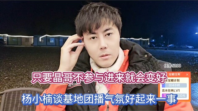 只要晶哥不参与进来就会变好，杨小楠谈基地团播气氛好起来一事！