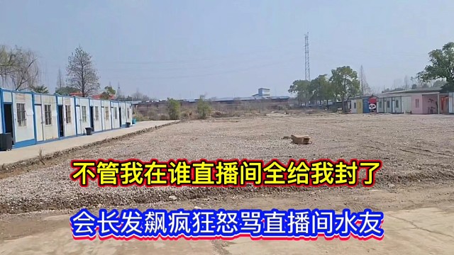 不管我在谁直播间全给我封了，会长发飙疯狂怒骂直播间水友！