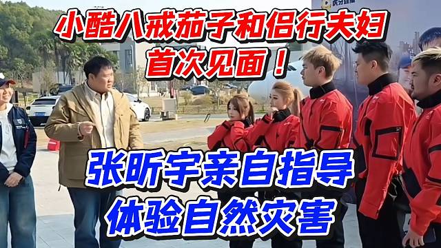 小酷八戒茄子和侣行夫妇首次见面！张昕宇亲自指导体验自然灾害