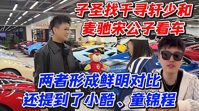 子圣找我千寻轩少和麦驰宋公子看车！两者形成鲜明对比还提到了小酷、童锦程