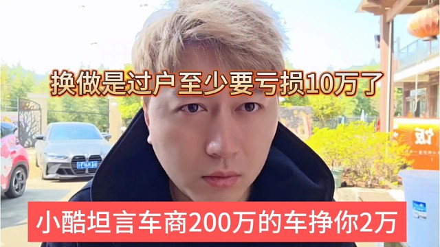 小酷坦言车商200万的车只挣2万，换做是过户至少要亏损10万