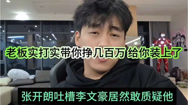 张开朗吐槽李文豪居然敢质疑他，实打实带你挣几百万，给你装上了