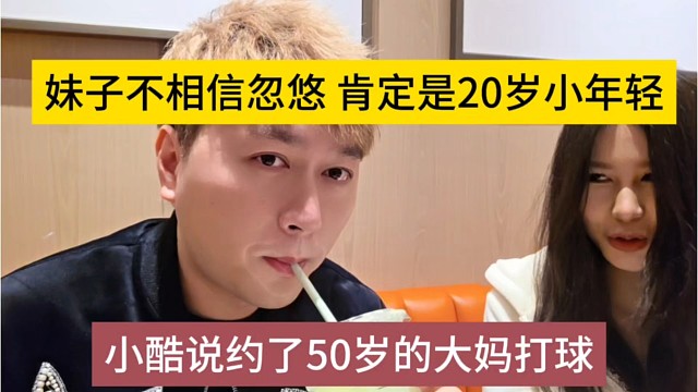 小酷说约了50岁的大妈打球，妹子不相信大忽悠，肯定是20岁的小年轻了