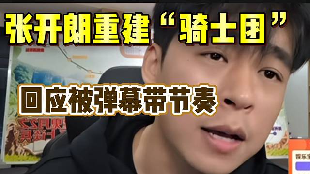 张开朗重建“骑士团”后被带节奏，随后当场分析这些人的心里想法！