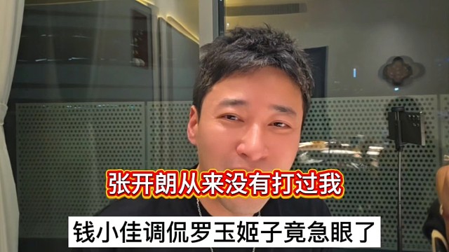 张开朗从来没有打过我，钱小佳调侃罗玉姬子竟急眼了！