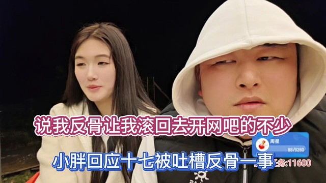 说我反骨让我滚回去开网吧的不少，小胖回应十七被吐槽反骨一事！