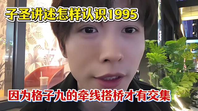 子圣讲述怎样认识1995，因为格子九的牵线搭桥才有交集！