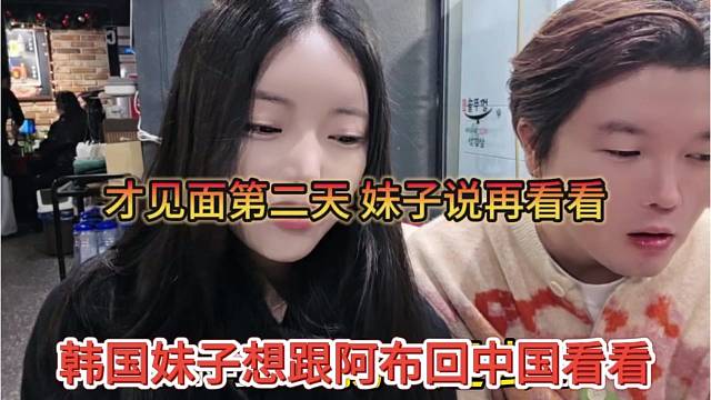 韩国妹子想跟阿布回中国看看，才见面第二天，妹子说要看看