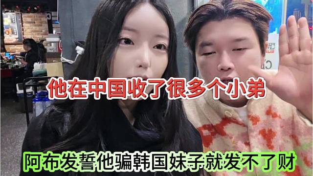 阿布发誓骗韩国妹子就发不了财，他在中国收了很多小弟