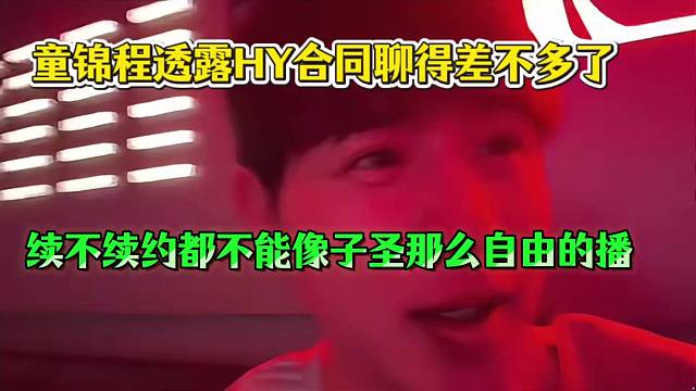 童锦程透露HY合同聊得差不多了，续不续约都不能像子圣那么自由的播