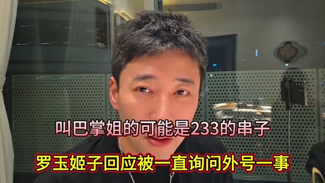 叫巴掌姐的可能是233的串子，罗玉姬子回应被一直询问外号一事！