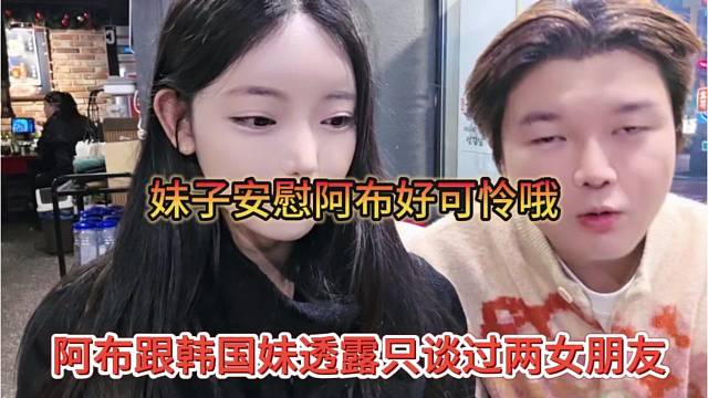 阿布跟妹子透露只谈过两女友，妹子安慰阿布好可怜哦