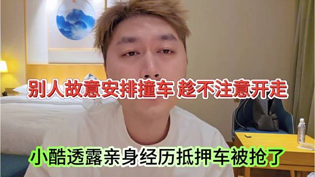 小酷透露亲身经历抵押车被抢了，别人故意安排撞车的，趁不注意开走