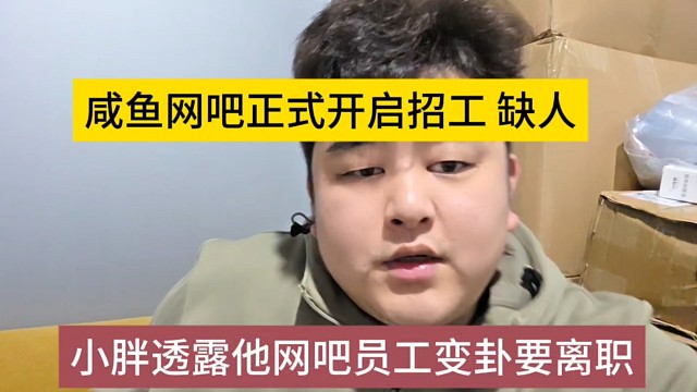 小胖透露他网吧员工变卦要礼物，咸鱼网吧还是要找稳定的