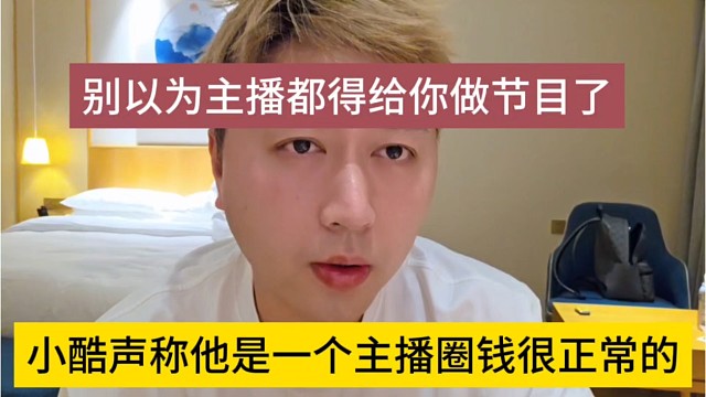 小酷声称他是一个主播圈钱很正常，别以为主播就得给你做节目啊