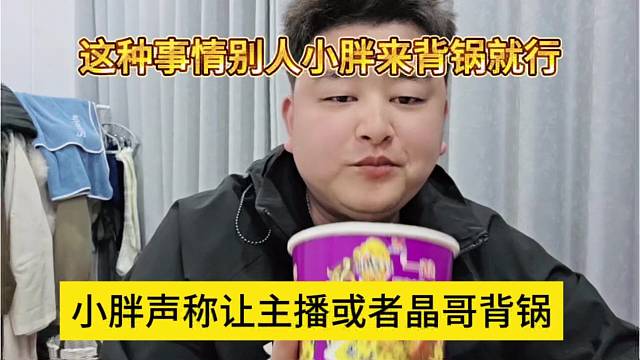 小胖声称让主播或者晶哥背锅，这种事情小胖就不想背锅了