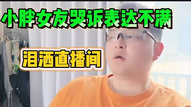 小胖女友芹子在直播间哭诉表达不满，两人冲突险些升级！