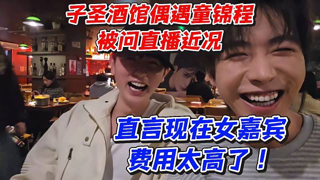 子圣酒馆偶遇童锦程被问直播近况！直言现在女嘉宾费用太高了