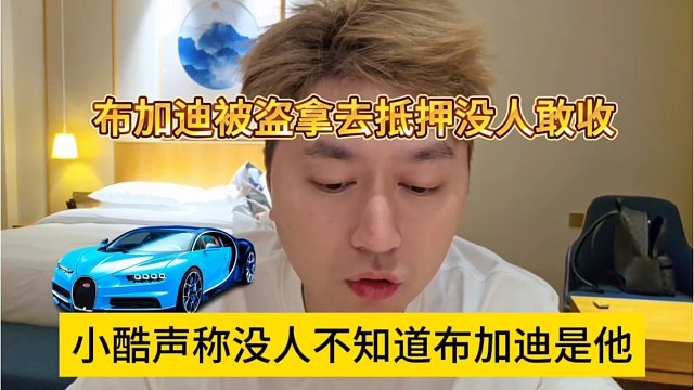 小酷声称没人不知道布加迪是他的，布加迪拿去抵押没人敢收