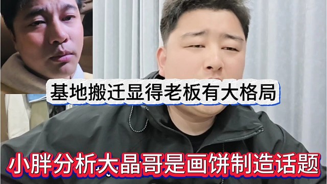 小胖分析大晶哥是画饼制造话题，基地搬迁显得老板有大格局