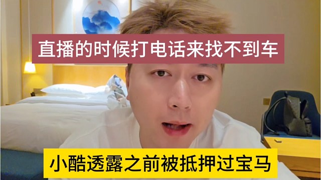 小酷透露他之前被抵押过宝马，直播的时候打电话找不到车