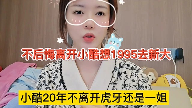 小酷20年不离开虎牙还是一姐，我也不后悔离开小酷去新大