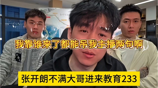 张开朗不满大哥过来教育233，我靠，谁来了都能吊我主播两句吗